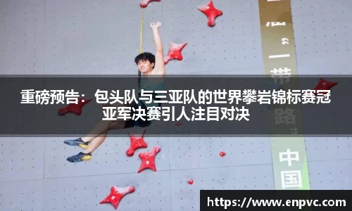 重磅预告：包头队与三亚队的世界攀岩锦标赛冠亚军决赛引人注目对决