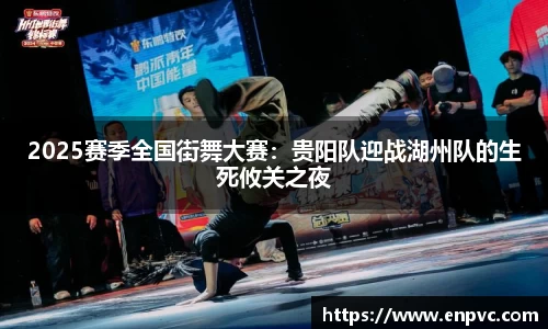 2025赛季全国街舞大赛：贵阳队迎战湖州队的生死攸关之夜