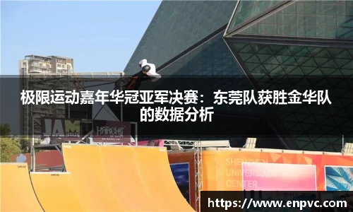 极限运动嘉年华冠亚军决赛：东莞队获胜金华队的数据分析