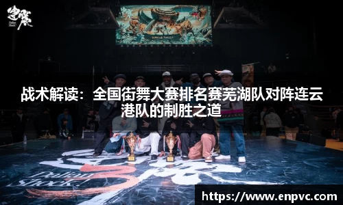 战术解读：全国街舞大赛排名赛芜湖队对阵连云港队的制胜之道