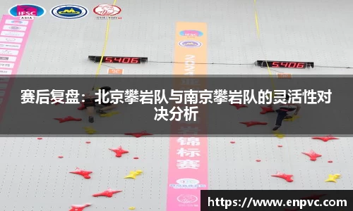 赛后复盘：北京攀岩队与南京攀岩队的灵活性对决分析