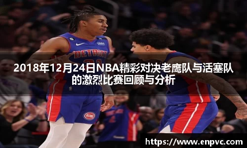 2018年12月24日NBA精彩对决老鹰队与活塞队的激烈比赛回顾与分析