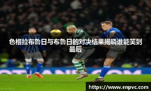 色格拉布鲁日与布鲁日的对决结果揭晓谁能笑到最后