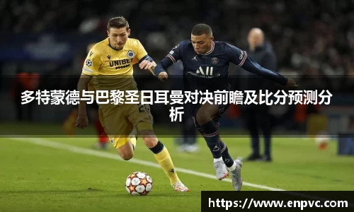 多特蒙德与巴黎圣日耳曼对决前瞻及比分预测分析